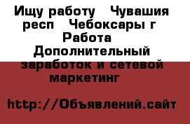 Ищу работу - Чувашия респ., Чебоксары г. Работа » Дополнительный заработок и сетевой маркетинг   